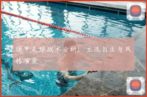 德甲足球战术分析：主流打法与风格演变