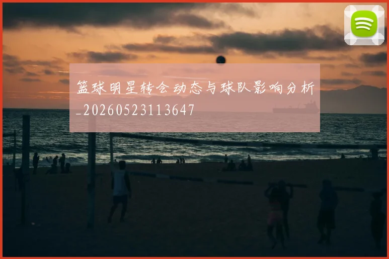 篮球明星转会动态与球队影响分析_20260523113647