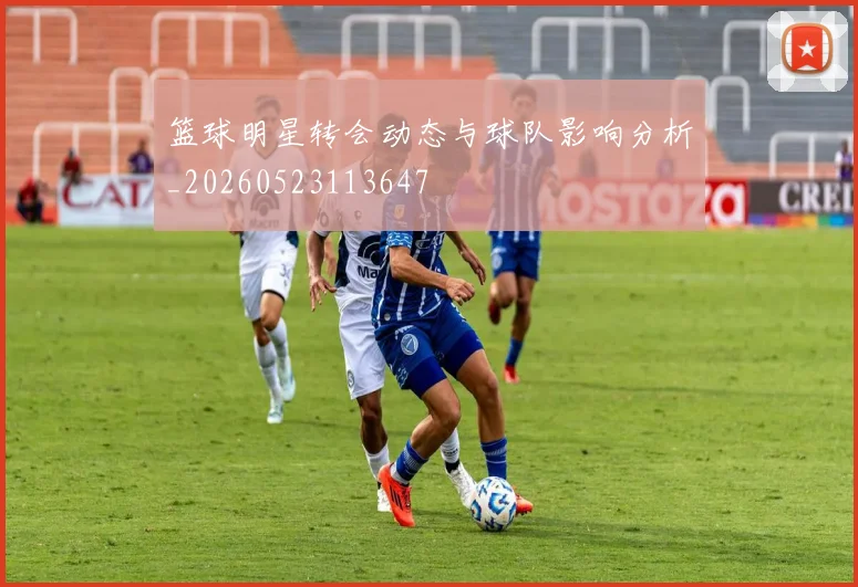 篮球明星转会动态与球队影响分析_20260523113647