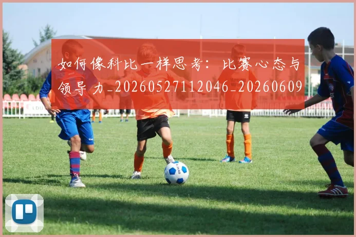 如何像科比一样思考：比赛心态与领导力_20260527112046_20260609132611