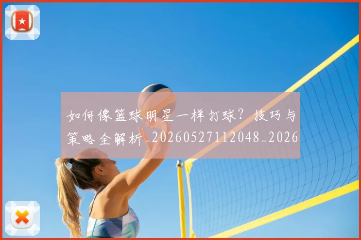 如何像篮球明星一样打球?技巧与策略全解析_20260527112048_20260609132613