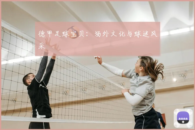 德甲足球宝贝：场外文化与球迷风采
