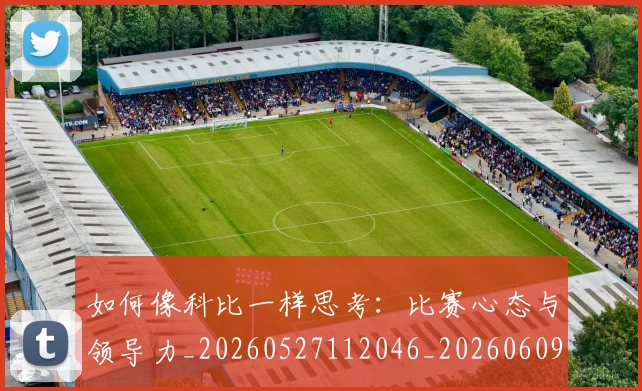 如何像科比一样思考:比赛心态与领导力_20260527112046_20260609132611