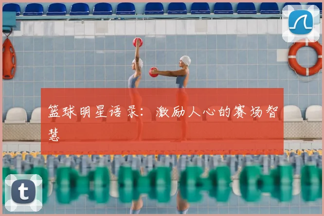 篮球明星语录：激励人心的赛场智慧